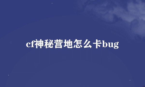 cf神秘营地怎么卡bug