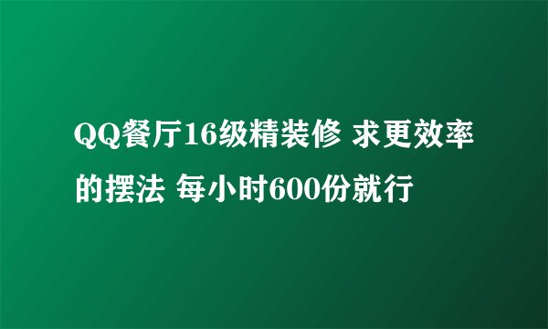 QQ餐厅16级精装修 求更效率的摆法 每小时600份就行