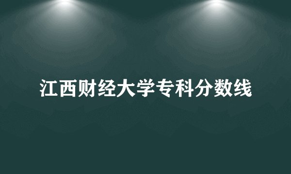 江西财经大学专科分数线