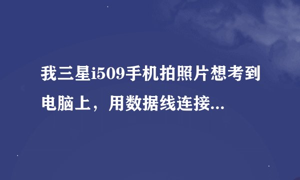 我三星i509手机拍照片想考到电脑上，用数据线连接到将磁盘插入驱动器？电脑上，点可移动磁盘，结果显示？