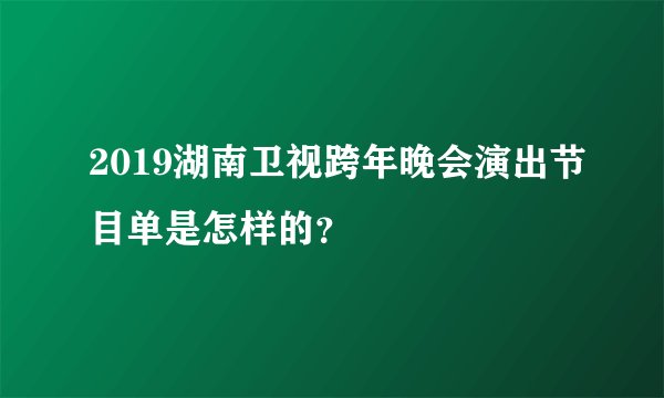 2019湖南卫视跨年晚会演出节目单是怎样的？