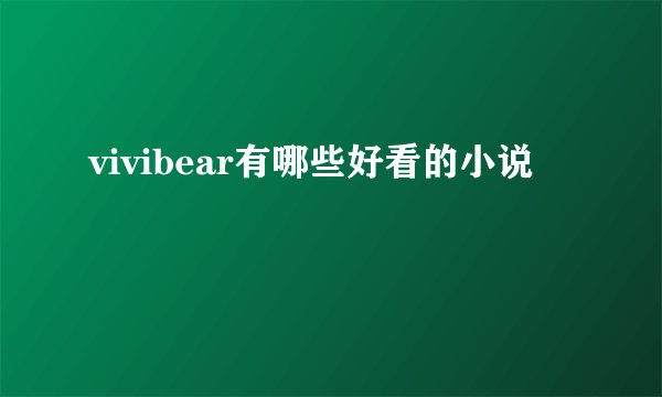 vivibear有哪些好看的小说