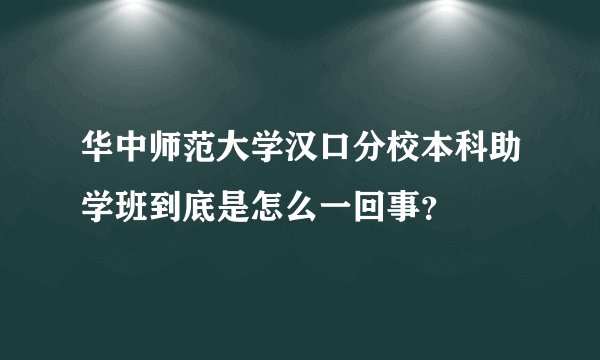 华中师范大学汉口分校本科助学班到底是怎么一回事？
