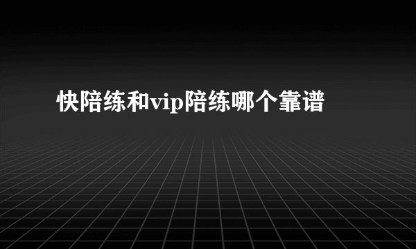 快陪练和vip陪练哪个靠谱