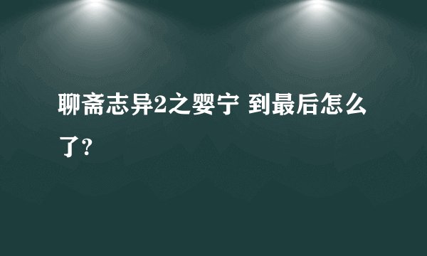 聊斋志异2之婴宁 到最后怎么了?