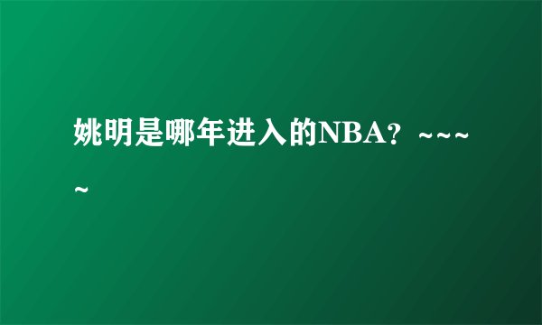 姚明是哪年进入的NBA？~~~~