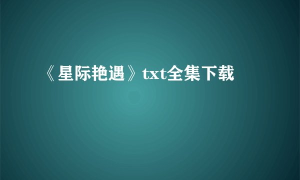 《星际艳遇》txt全集下载