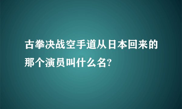古拳决战空手道从日本回来的那个演员叫什么名?