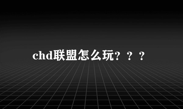 chd联盟怎么玩？？？