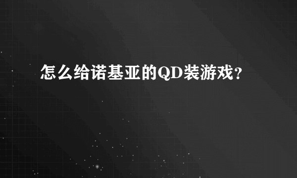 怎么给诺基亚的QD装游戏？