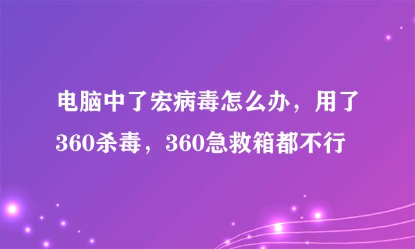 电脑中了宏病毒怎么办，用了360杀毒，360急救箱都不行