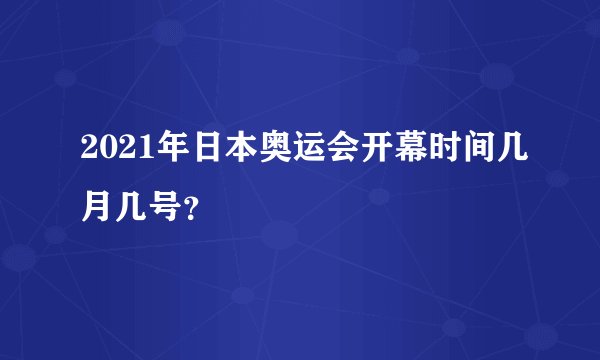 2021年日本奥运会开幕时间几月几号？