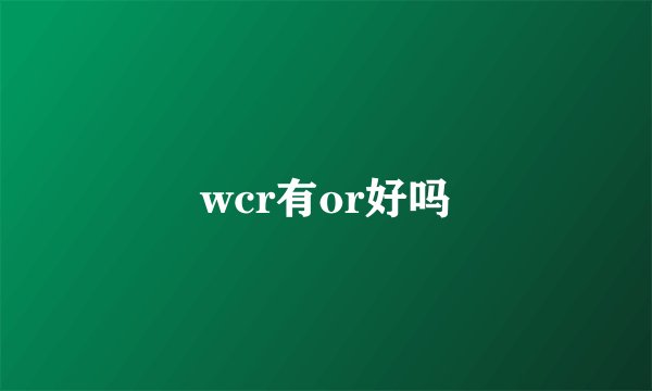 wcr有or好吗