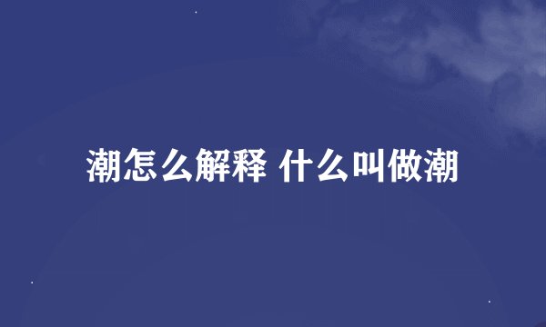 潮怎么解释 什么叫做潮