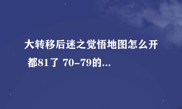大转移后迷之觉悟地图怎么开 都81了 70-79的主线任务也过了 为什么没有.