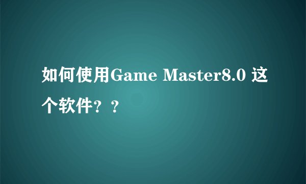 如何使用Game Master8.0 这个软件？？