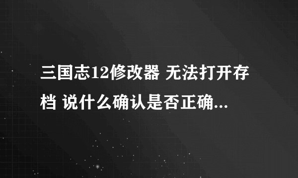 三国志12修改器 无法打开存档 说什么确认是否正确或其他程序正在使用