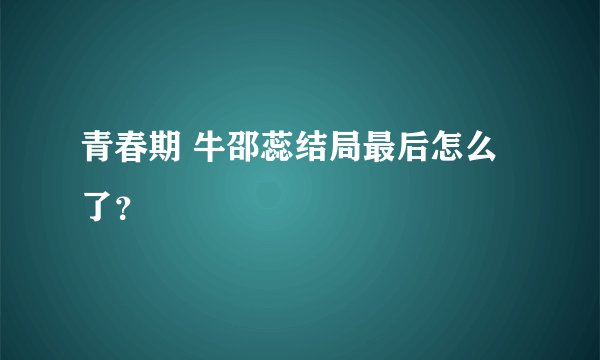 青春期 牛邵蕊结局最后怎么了？