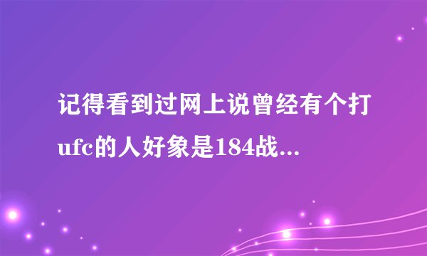 记得看到过网上说曾经有个打ufc的人好象是184战,183胜利,第184次被人看出来了他4分钟必须击败对手的弱点是