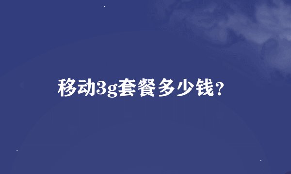 移动3g套餐多少钱？