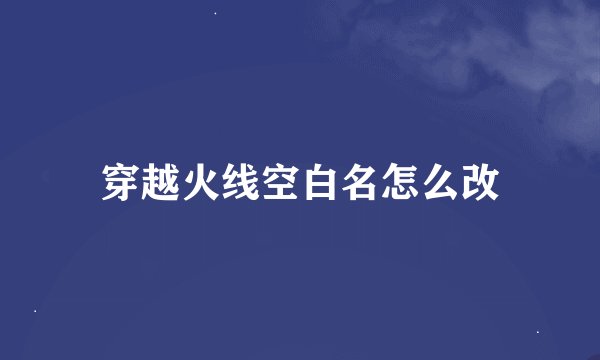 穿越火线空白名怎么改