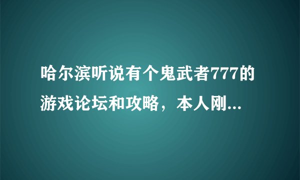 哈尔滨听说有个鬼武者777的游戏论坛和攻略，本人刚玩想看看，求知道的发下地址，谢谢。