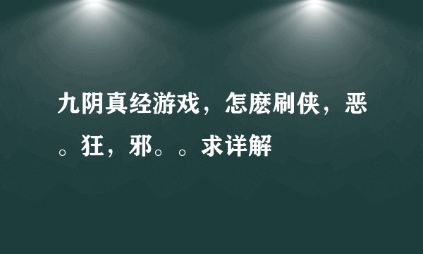 九阴真经游戏，怎麽刷侠，恶。狂，邪。。求详解