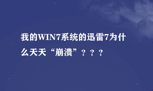 我的WIN7系统的迅雷7为什么天天“崩溃”？？？