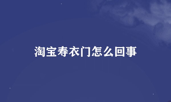 淘宝寿衣门怎么回事