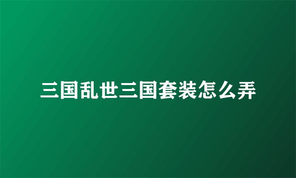 三国乱世三国套装怎么弄