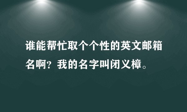 谁能帮忙取个个性的英文邮箱名啊？我的名字叫闭义樟。