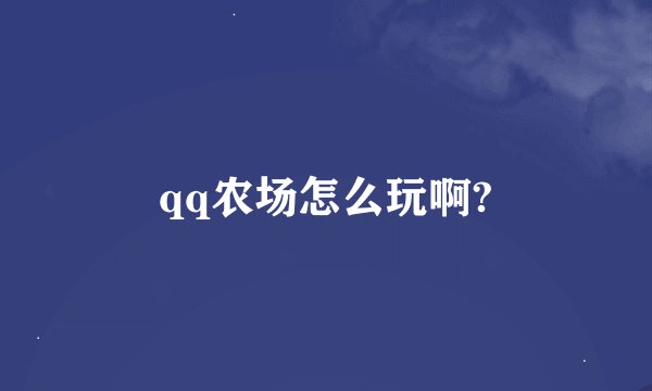 qq农场怎么玩啊?