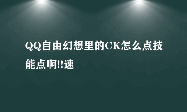QQ自由幻想里的CK怎么点技能点啊!!速