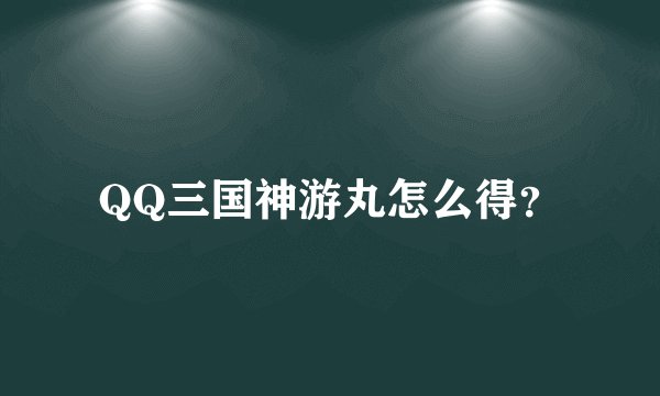 QQ三国神游丸怎么得？