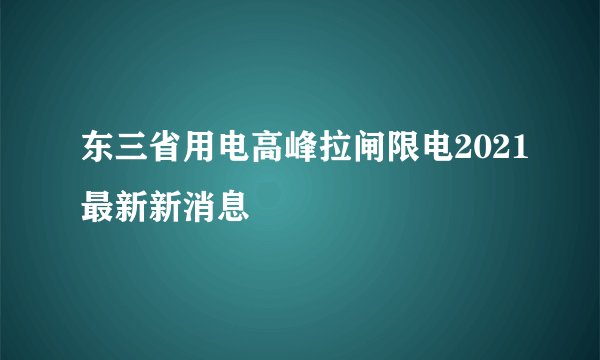 东三省用电高峰拉闸限电2021最新新消息