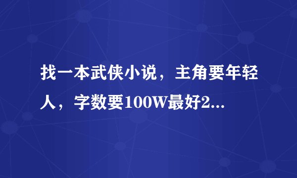 找一本武侠小说，主角要年轻人，字数要100W最好200W以上。或者《重生之绝色风流》类似的
