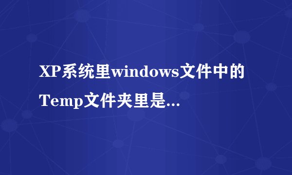 XP系统里windows文件中的Temp文件夹里是什么文件？