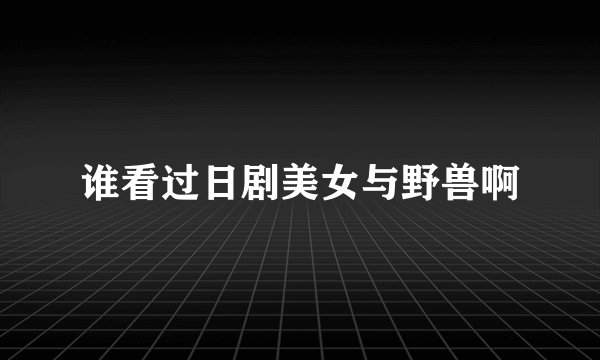 谁看过日剧美女与野兽啊