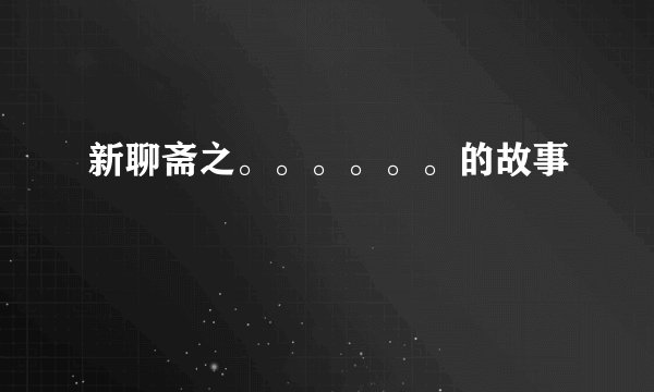 新聊斋之。。。。。。的故事