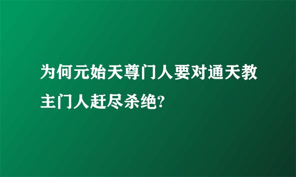 为何元始天尊门人要对通天教主门人赶尽杀绝?