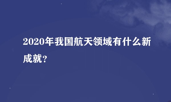 2020年我国航天领域有什么新成就？