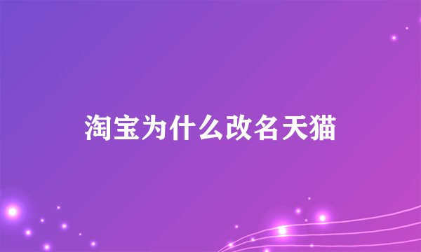 淘宝为什么改名天猫