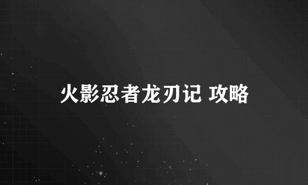 火影忍者龙刃记 攻略