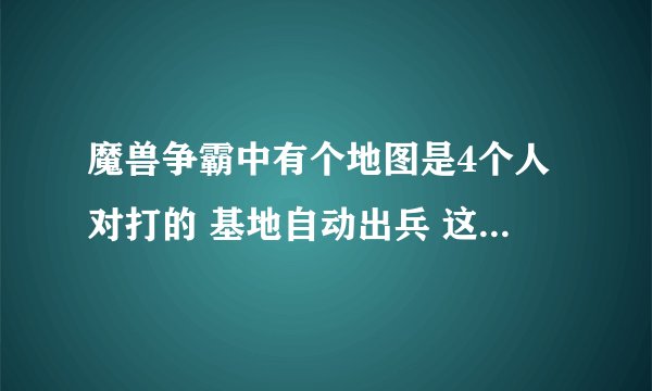 魔兽争霸中有个地图是4个人对打的 基地自动出兵 这个地图名字是什么？