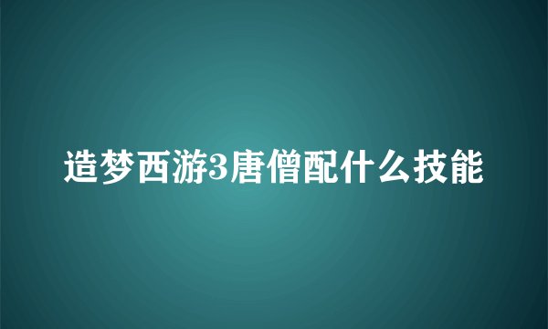 造梦西游3唐僧配什么技能