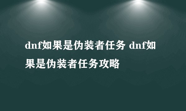 dnf如果是伪装者任务 dnf如果是伪装者任务攻略