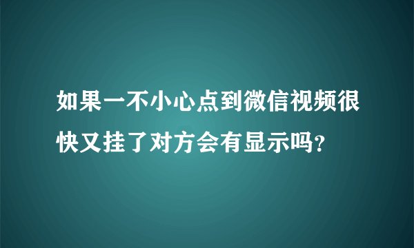 如果一不小心点到微信视频很快又挂了对方会有显示吗？