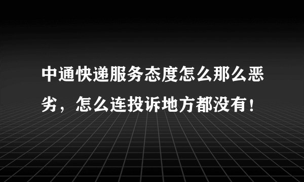 中通快递服务态度怎么那么恶劣，怎么连投诉地方都没有！