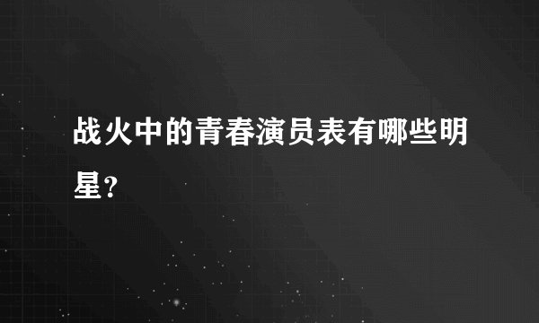 战火中的青春演员表有哪些明星？