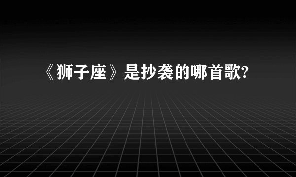 《狮子座》是抄袭的哪首歌?